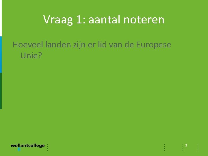 Vraag 1: aantal noteren Hoeveel landen zijn er lid van de Europese Unie? 2