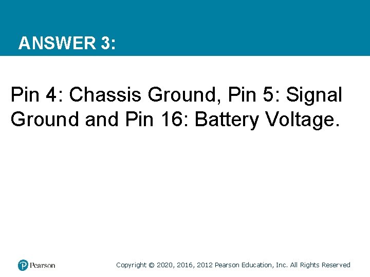 ANSWER 3: Pin 4: Chassis Ground, Pin 5: Signal Ground and Pin 16: Battery