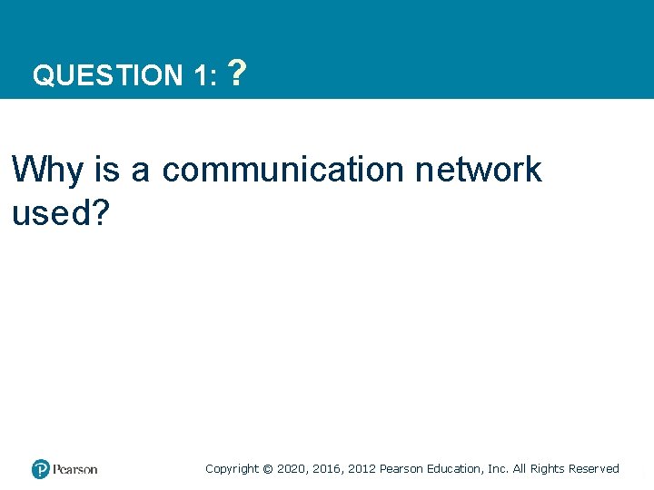 QUESTION 1: ? Why is a communication network used? Copyright © 2020, 2016, 2012