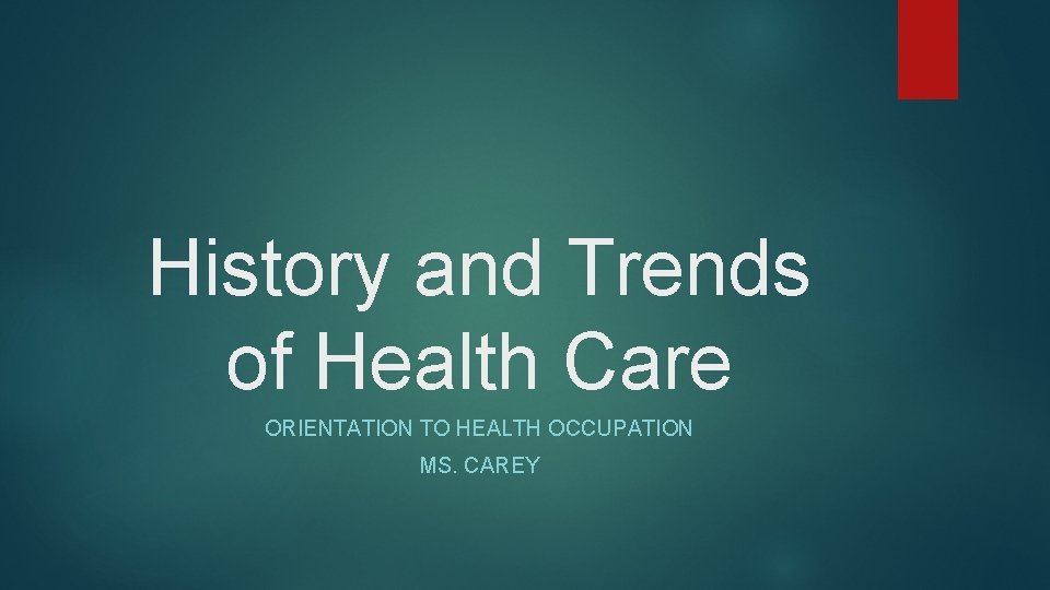 History and Trends of Health Care ORIENTATION TO HEALTH OCCUPATION MS. CAREY 