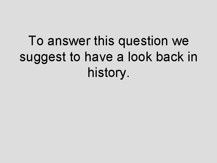 To answer this question we suggest to have a look back in history. 