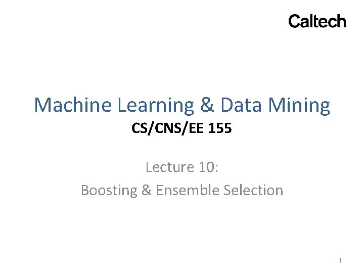 Machine Learning & Data Mining CS/CNS/EE 155 Lecture 10: Boosting & Ensemble Selection 1