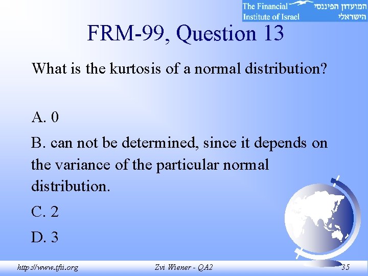 FRM-99, Question 13 What is the kurtosis of a normal distribution? A. 0 B.