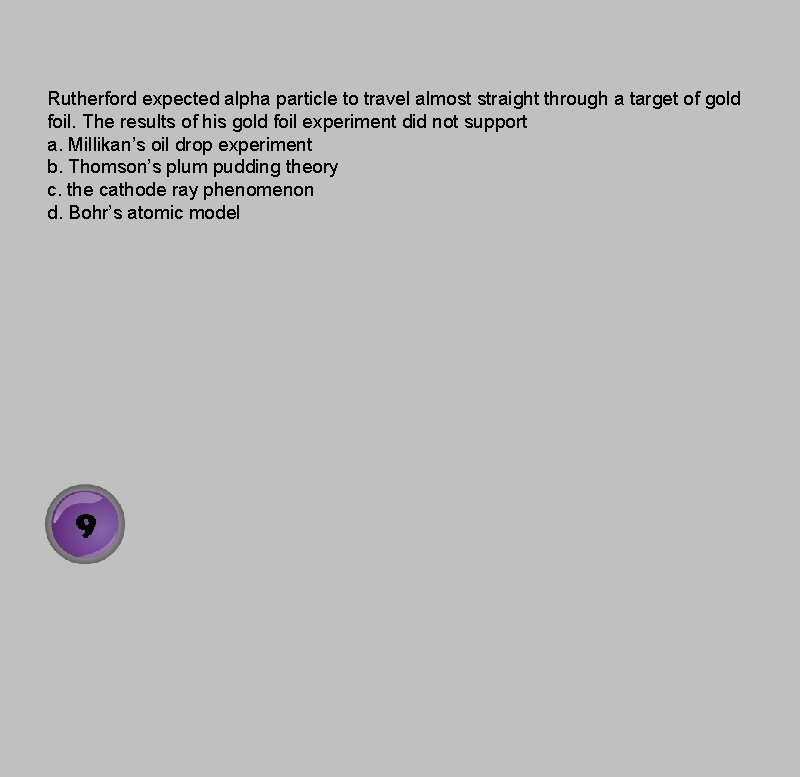 Rutherford expected alpha particle to travel almost straight through a target of gold foil.