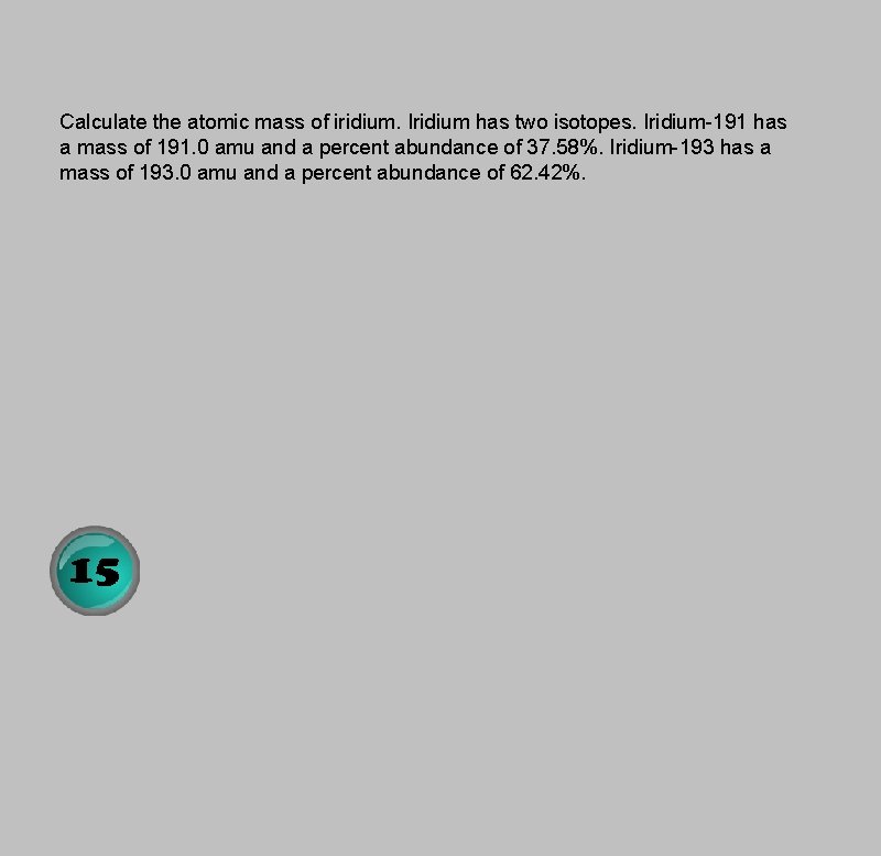 Calculate the atomic mass of iridium. Iridium has two isotopes. Iridium-191 has a mass