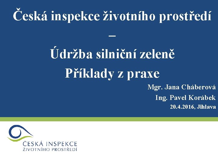 Česká inspekce životního prostředí – Údržba silniční zeleně Příklady z praxe Mgr. Jana Cháberová