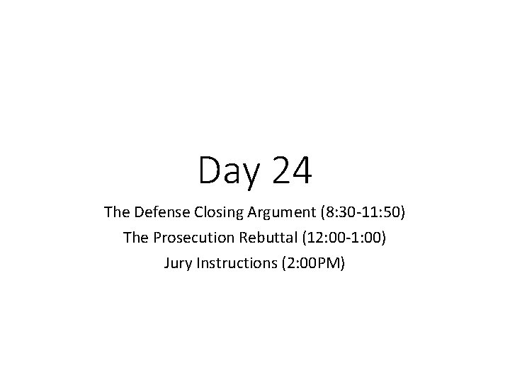 Day 24 The Defense Closing Argument (8: 30 -11: 50) The Prosecution Rebuttal (12:
