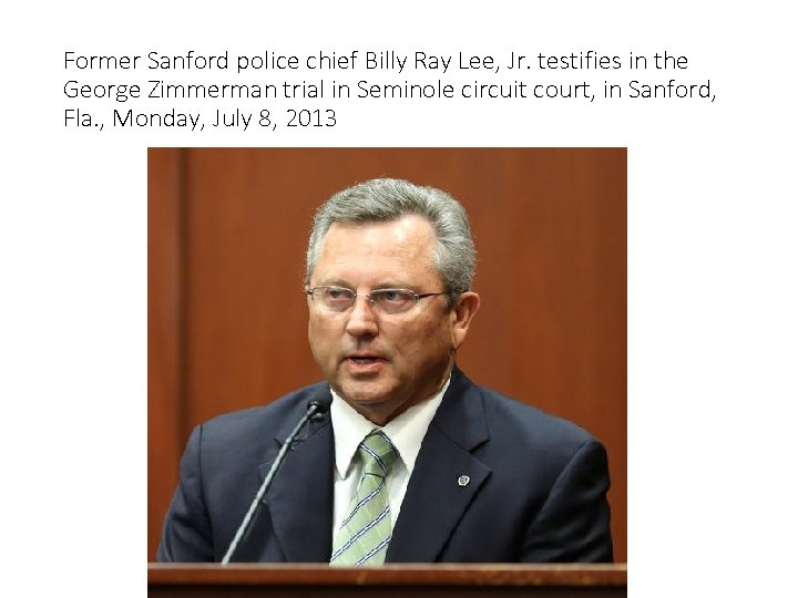 Former Sanford police chief Billy Ray Lee, Jr. testifies in the George Zimmerman trial