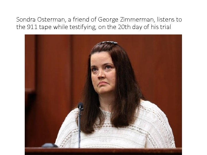 Sondra Osterman, a friend of George Zimmerman, listens to the 911 tape while testifying,