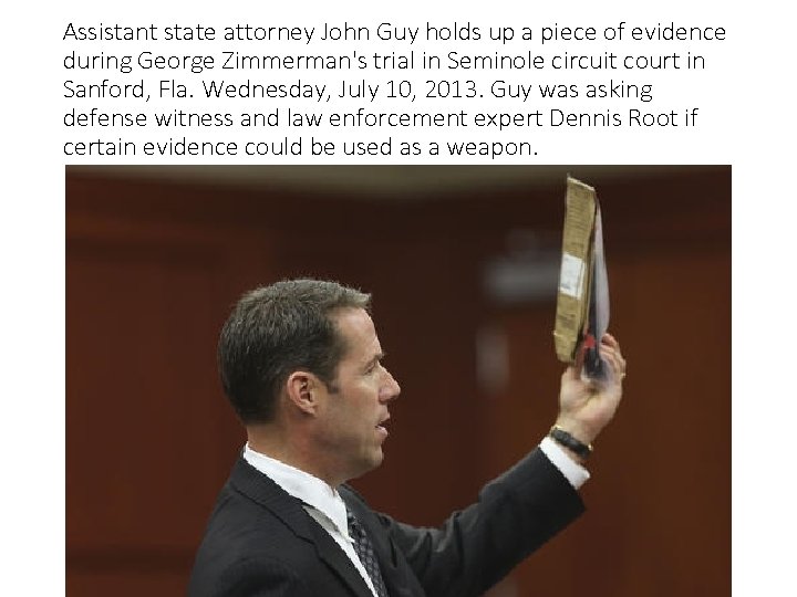 Assistant state attorney John Guy holds up a piece of evidence during George Zimmerman's