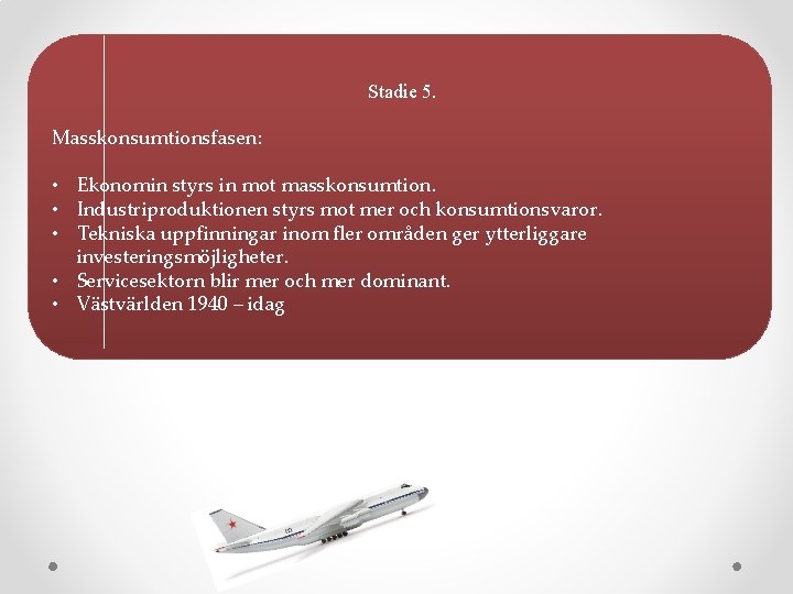 Stadie 5. Masskonsumtionsfasen: • Ekonomin styrs in mot masskonsumtion. • Industriproduktionen styrs mot mer