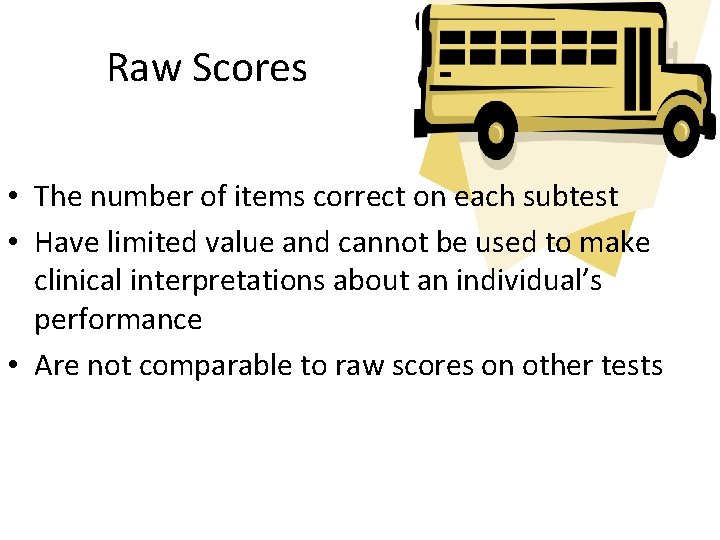 Raw Scores • The number of items correct on each subtest • Have limited