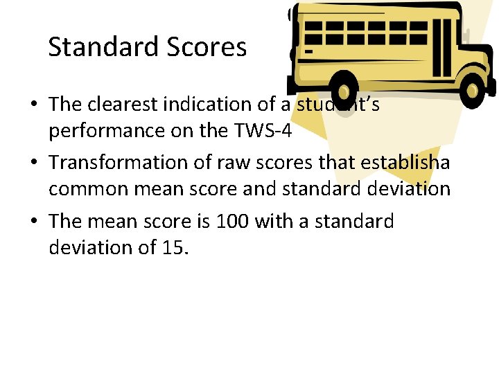 Standard Scores • The clearest indication of a student’s performance on the TWS-4 •