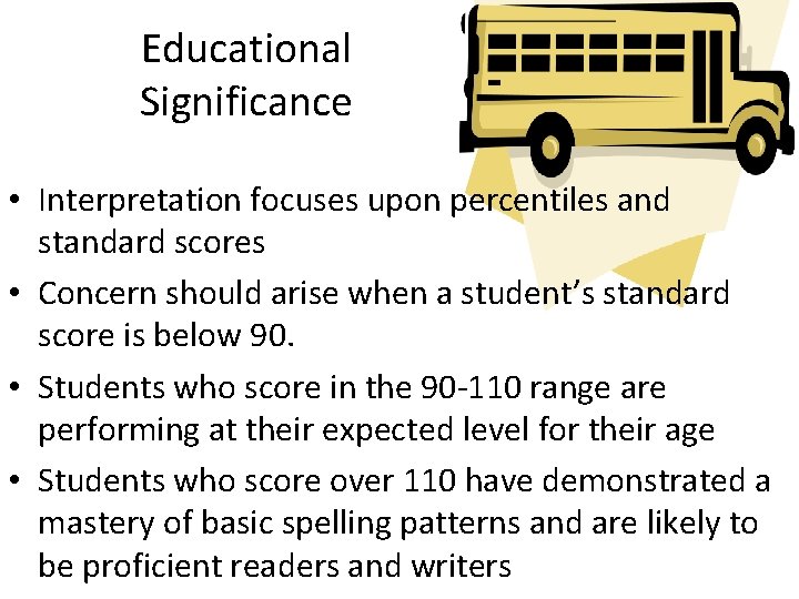 Educational Significance • Interpretation focuses upon percentiles and standard scores • Concern should arise