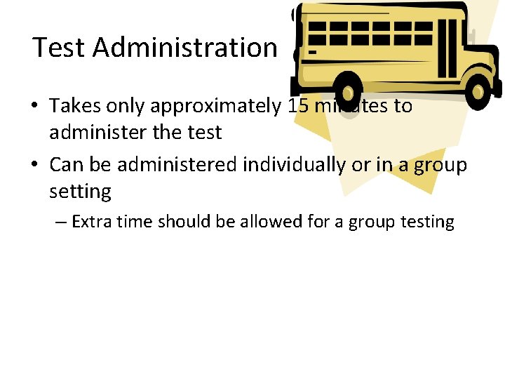 Test Administration • Takes only approximately 15 minutes to administer the test • Can