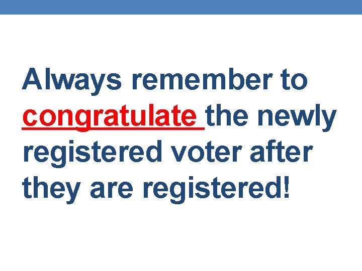 Always remember to congratulate the newly registered voter after they are registered! 