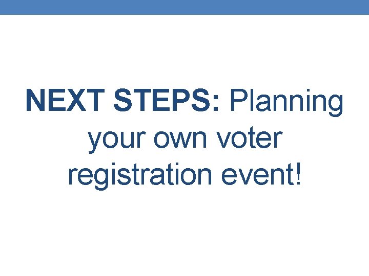 NEXT STEPS: Planning your own voter registration event! 
