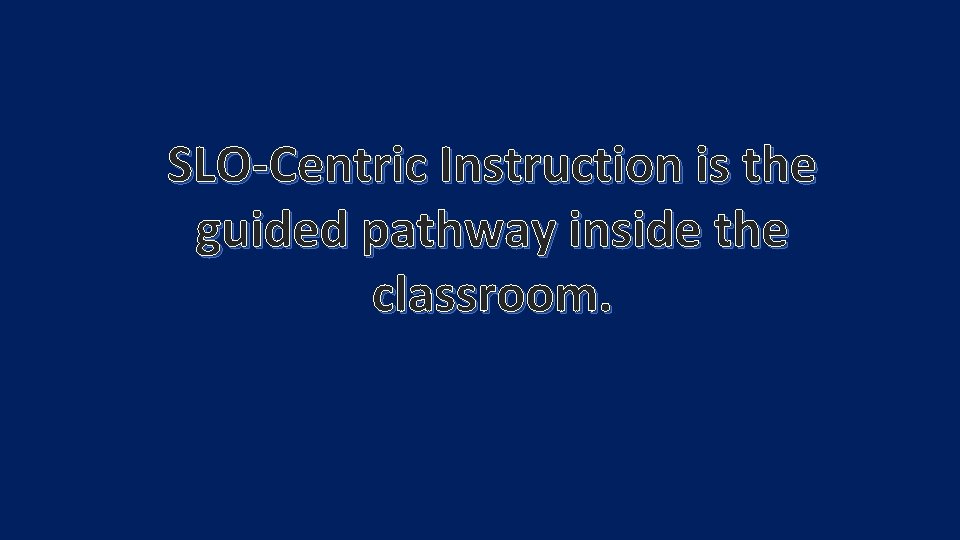 SLO-Centric Instruction is the guided pathway inside the classroom. 