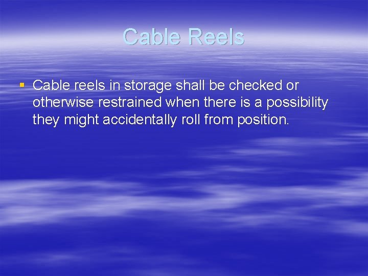 Cable Reels § Cable reels in storage shall be checked or otherwise restrained when