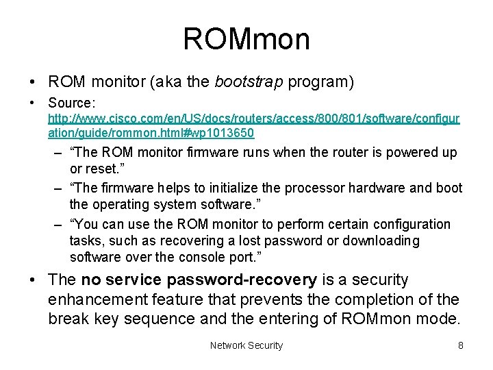 ROMmon • ROM monitor (aka the bootstrap program) • Source: http: //www. cisco. com/en/US/docs/routers/access/800/801/software/configur