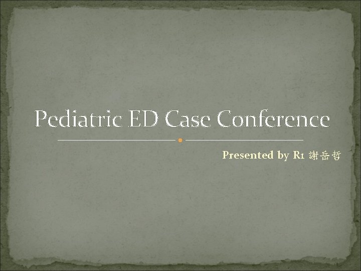 Pediatric ED Case Conference Presented by R 1 謝岳哲 