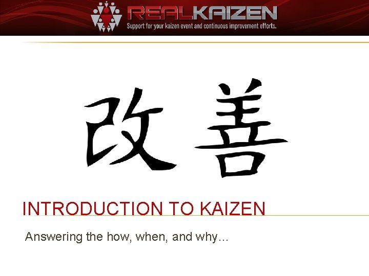 INTRODUCTION TO KAIZEN Answering the how, when, and why… 
