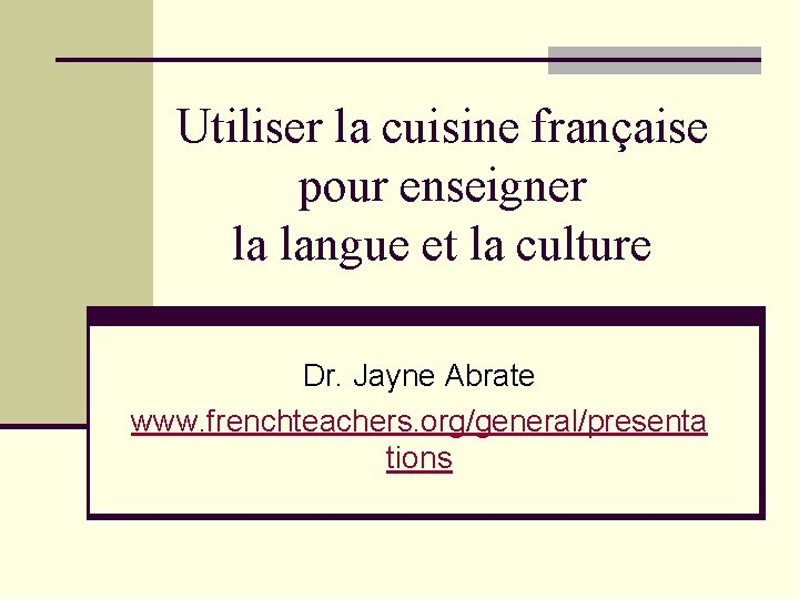 Utiliser la cuisine française pour enseigner la langue et la culture Dr. Jayne Abrate
