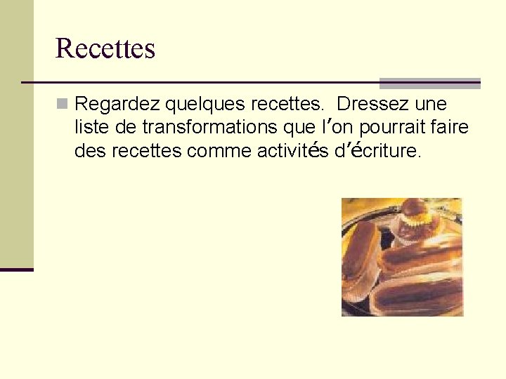 Recettes n Regardez quelques recettes. Dressez une liste de transformations que l’on pourrait faire