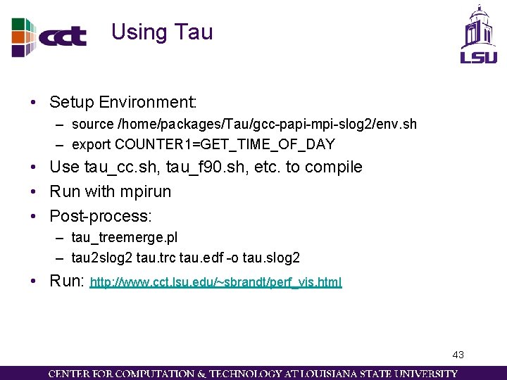 Using Tau • Setup Environment: – source /home/packages/Tau/gcc-papi-mpi-slog 2/env. sh – export COUNTER 1=GET_TIME_OF_DAY