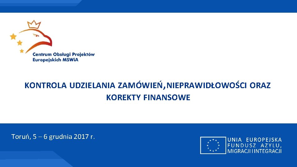 KONTROLA UDZIELANIA ZAMÓWIEŃ, NIEPRAWIDŁOWOŚCI ORAZ KOREKTY FINANSOWE Toruń, 5 – 6 grudnia 2017 r.