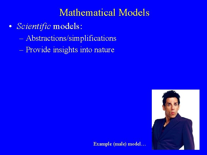 Mathematical Models • Scientific models: – Abstractions/simplifications – Provide insights into nature Example (male)