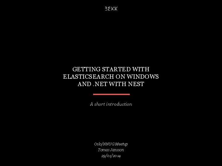 GETTING STARTED WITH ELASTICSEARCH ON WINDOWS AND. NET WITH NEST A short introduction Oslo/NNUG