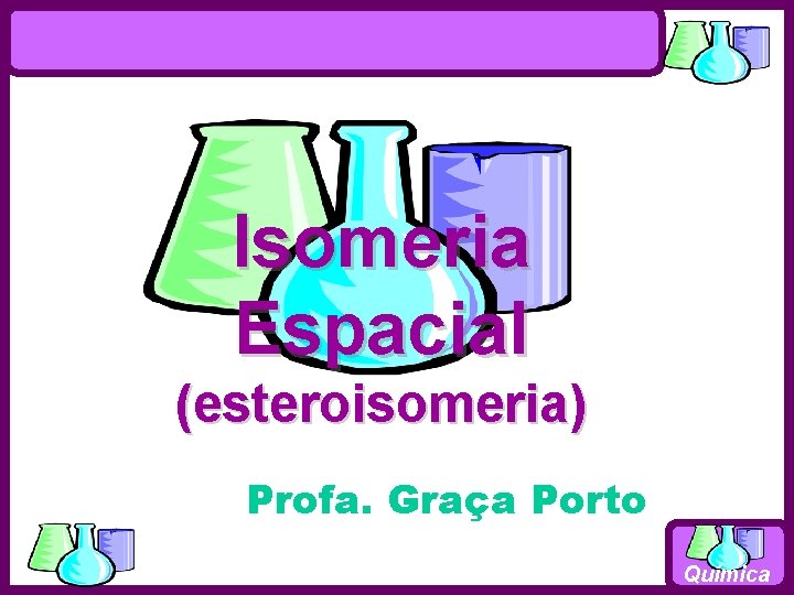 Isomeria Espacial (esteroisomeria) Profa. Graça Porto Química 