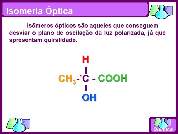 Isomeria Óptica Isômeros ópticos são aqueles que conseguem desviar o plano de oscilação da