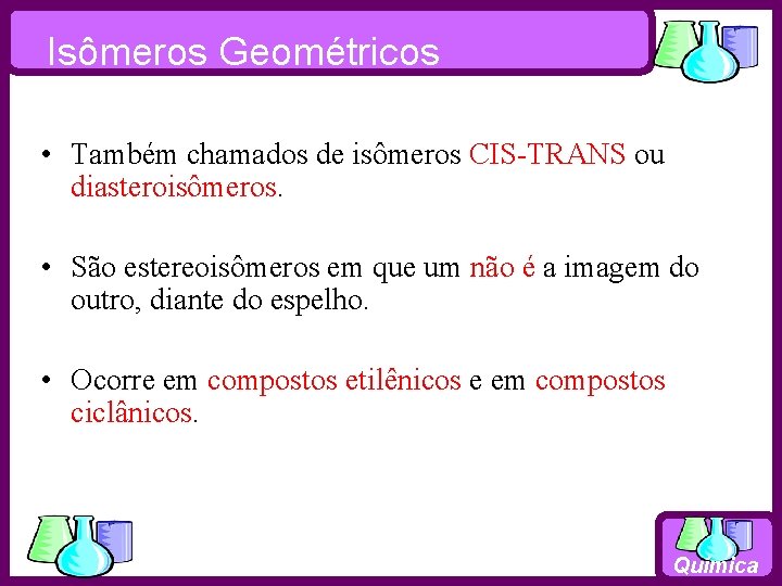 Isômeros Geométricos • Também chamados de isômeros CIS-TRANS ou diasteroisômeros. • São estereoisômeros em