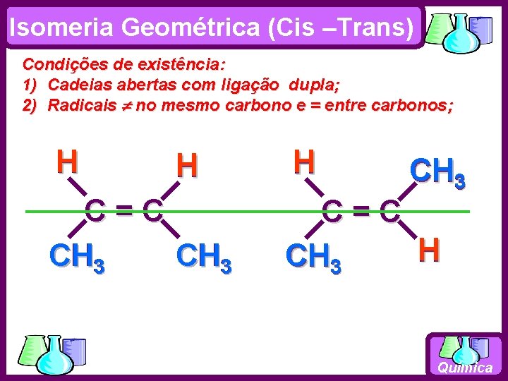 Isomeria Geométrica (Cis –Trans) Condições de existência: 1) Cadeias abertas com ligação dupla; 2)