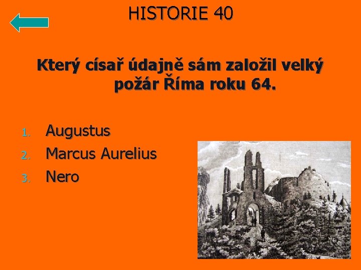 HISTORIE 40 Který císař údajně sám založil velký požár Říma roku 64. 1. 2.
