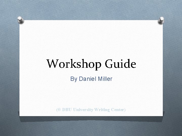 Workshop Guide By Daniel Miller (© DBU University Writing Center) 