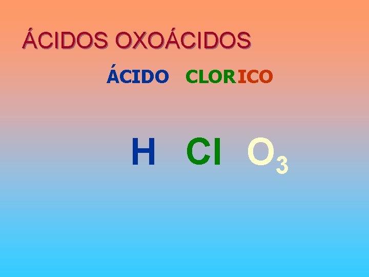 ÁCIDOS OXOÁCIDOS ÁCIDO CLORICO H Cl O 3 