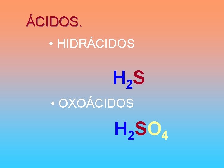 ÁCIDOS. • HIDRÁCIDOS H 2 S • OXOÁCIDOS H 2 SO 4 