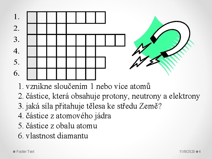 1. vznikne sloučením 1 nebo více atomů 2. částice, která obsahuje protony, neutrony a