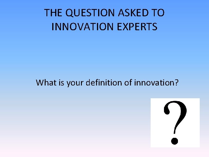 THE QUESTION ASKED TO INNOVATION EXPERTS What is your definition of innovation? 