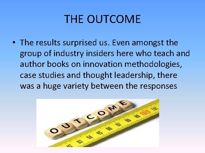 THE OUTCOME • The results surprised us. Even amongst the group of industry insiders