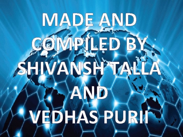 MADE AND COMPILED BY SHIVANSH TALLA AND VEDHAS PURII 