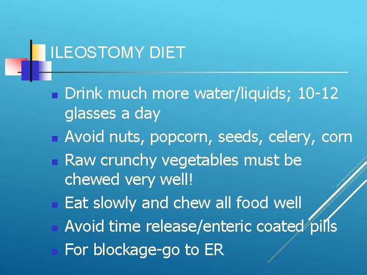 ILEOSTOMY DIET Drink much more water/liquids; 10 -12 glasses a day Avoid nuts, popcorn,