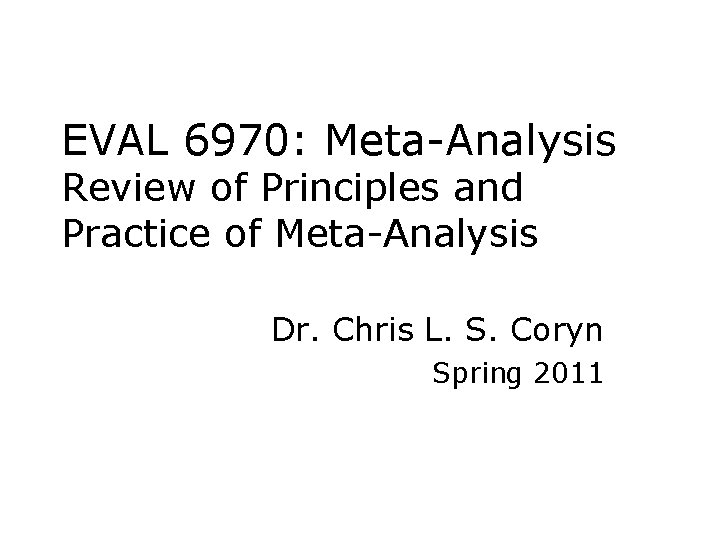 EVAL 6970: Meta-Analysis Review of Principles and Practice of Meta-Analysis Dr. Chris L. S.