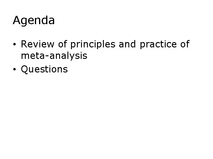 Agenda • Review of principles and practice of meta-analysis • Questions 