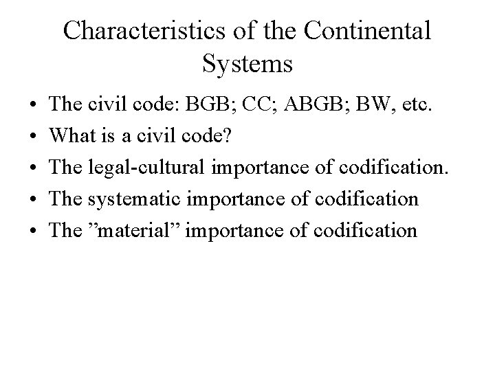 Characteristics of the Continental Systems • • • The civil code: BGB; CC; ABGB;