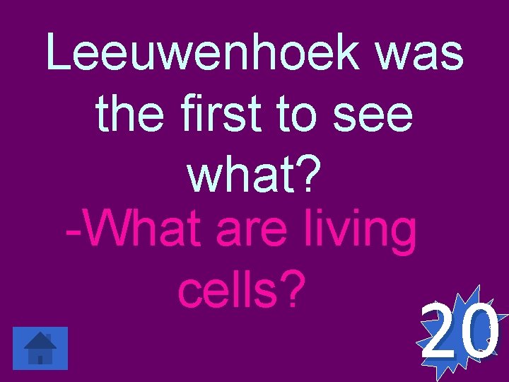 Leeuwenhoek was the first to see what? -What are living cells? 20 