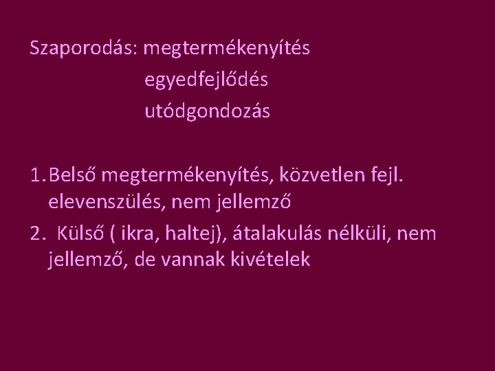 Szaporodás: megtermékenyítés egyedfejlődés utódgondozás 1. Belső megtermékenyítés, közvetlen fejl. elevenszülés, nem jellemző 2. Külső